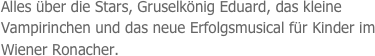 Alles über die Stars, Gruselkönig Eduard, das kleine Vampirinchen und das neue Erfolgsmusical für Kinder im Wiener Ronacher.