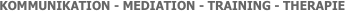                                                                    KOMMUNIKATION - MEDIATION - TRAINING - THERAPIE 
 